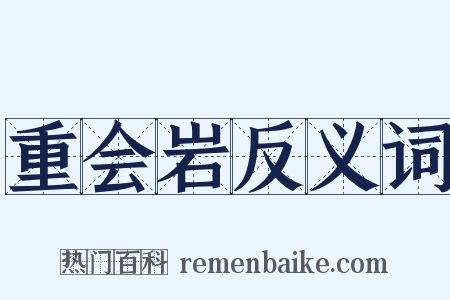 重会岩反义词是什么意思的图片